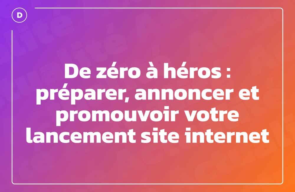 De zéro à héros : préparer, annoncer et promouvoir votre lancement site internet