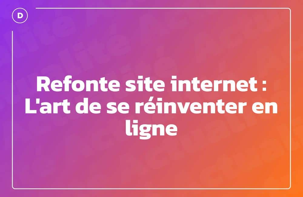 Refonte site internet : L'art de se réinventer en ligne