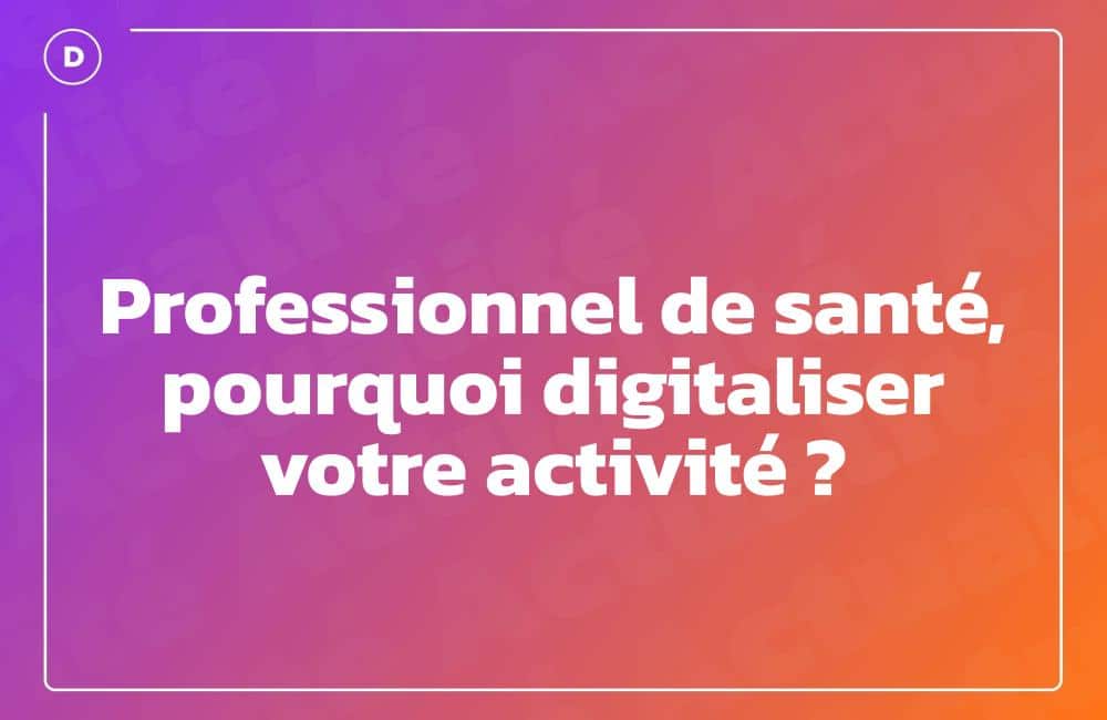Professionnel de santé, pourquoi digitaliser votre activité ?