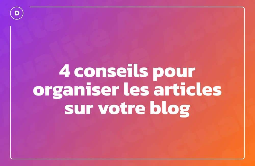 4 conseils pour organiser les articles sur votre blog