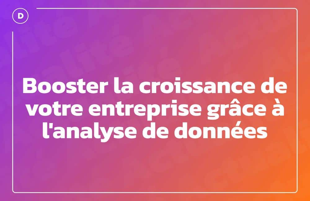 Booster la croissance de votre entreprise grâce à l'analyse de données