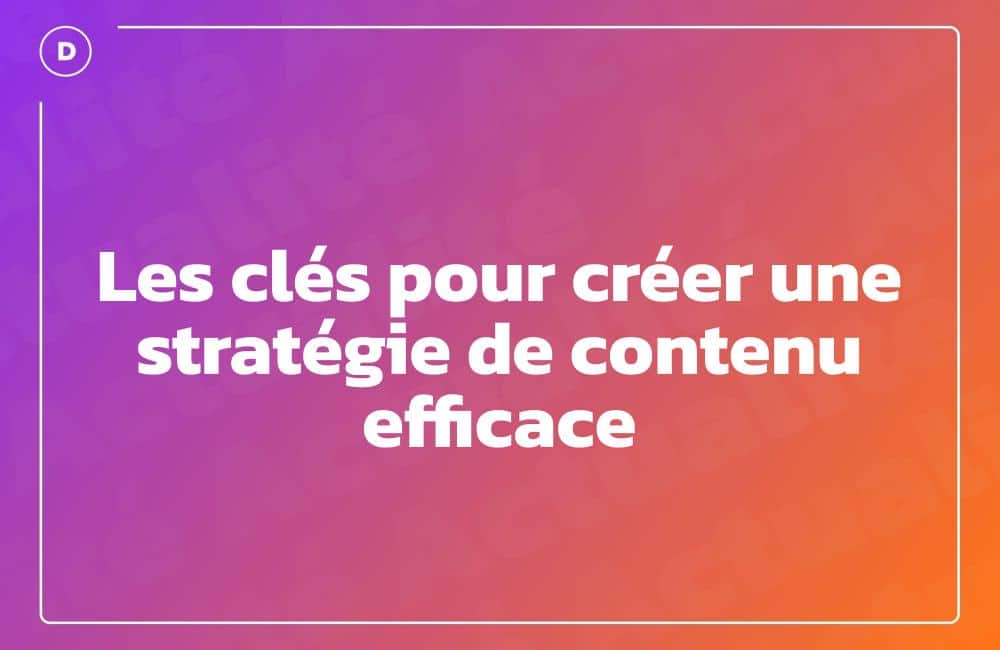 Les clés pour créer une stratégie de contenu efficace