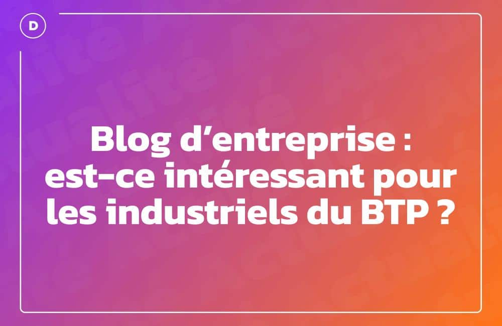 Blog d’entreprise : est-ce intéressant pour les industriels du BTP ?