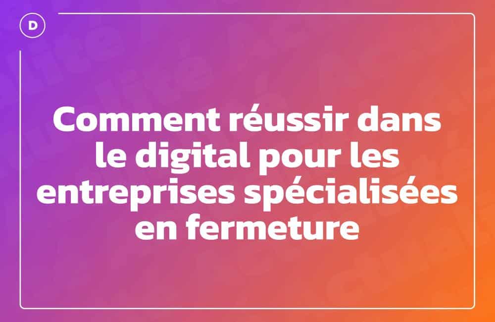 Comment réussir dans le digital pour les entreprises spécialisées en fermeture