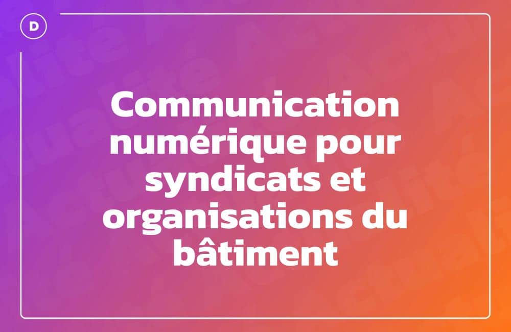 Communication numérique pour syndicats et organisations du bâtiment