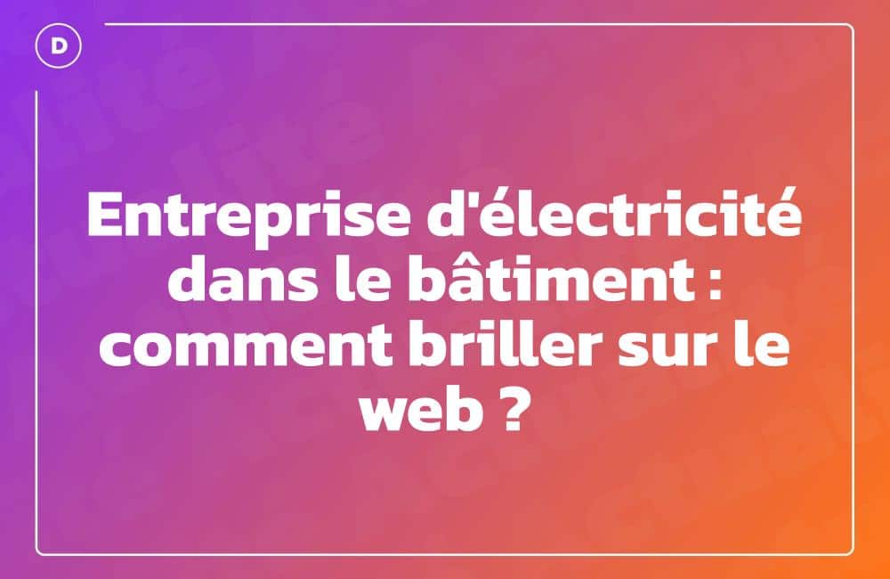 Entreprise d&rsquo;électricité dans le bâtiment : comment briller sur le web ?