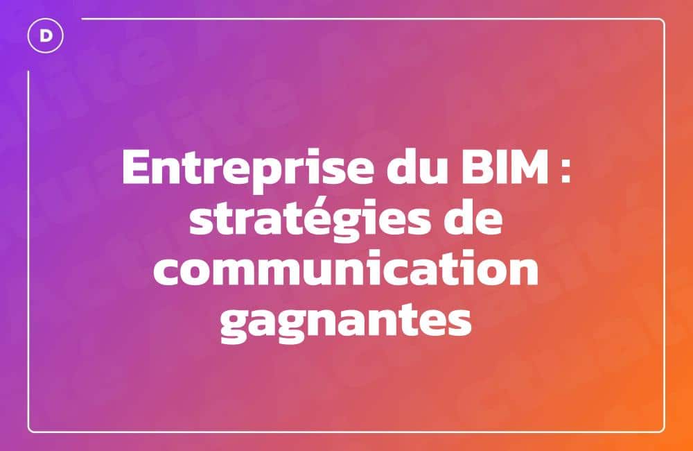 Entreprise du BIM : stratégies de communication gagnantes