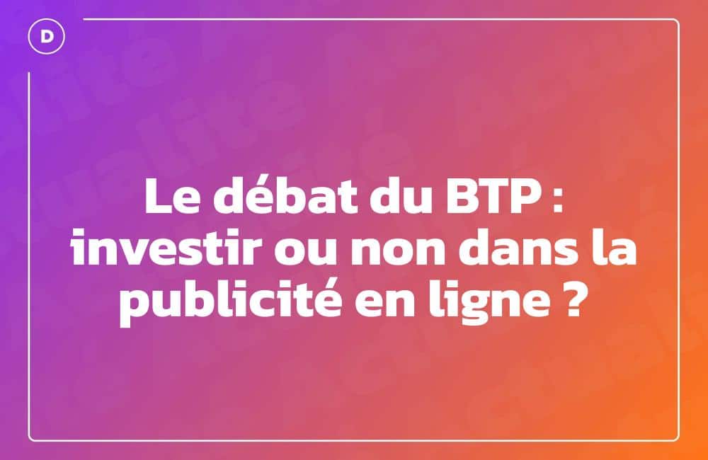 Le débat du BTP : investir ou non dans la publicité en ligne ?