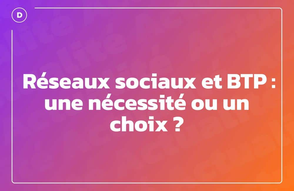 Réseaux sociaux et BTP : une nécessité ou un choix ?