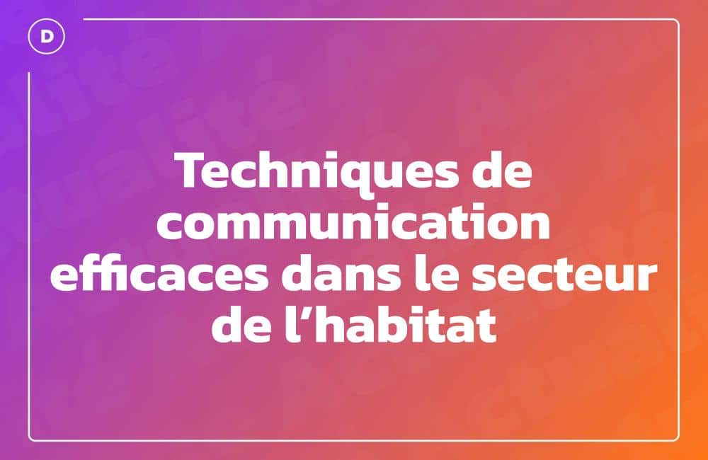 Techniques de communication efficaces dans le secteur de l’habitat