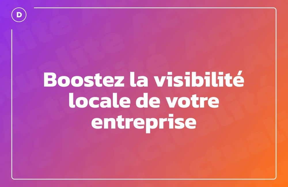 Boostez la visibilité locale de votre entreprise