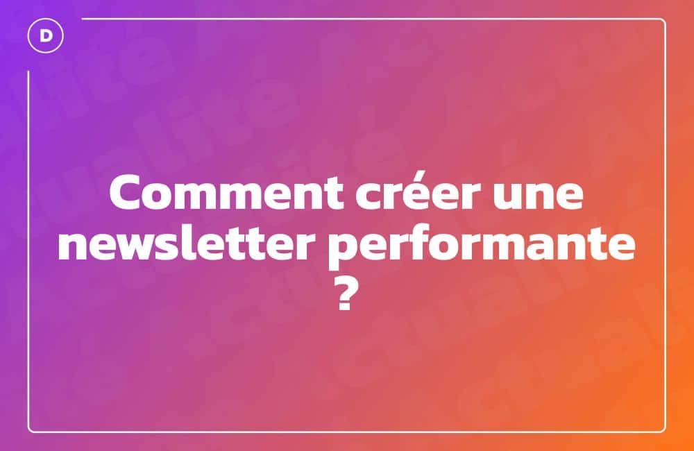Comment créer une newsletter performante ?