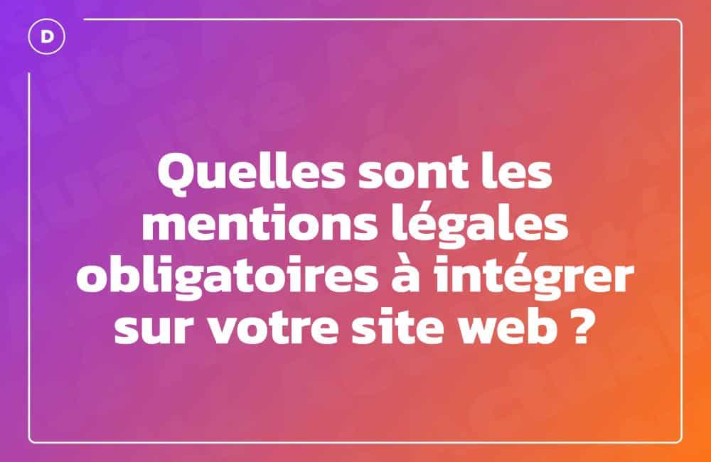 Quelles sont les mentions légales obligatoires à intégrer sur votre site web ? Quelles sont les mentions légales obligatoires à intégrer sur votre site web ?