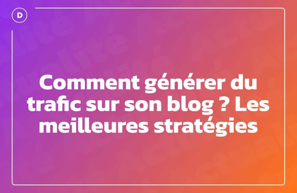 Comment générer du trafic sur son blog ? Les meilleures stratégies
