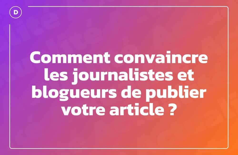 Comment convaincre les journalistes et blogueurs de publier votre article ?