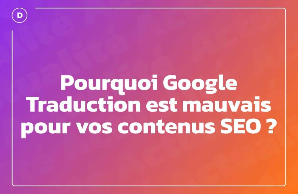 Pourquoi Google Traduction est mauvais pour vos contenus SEO ?