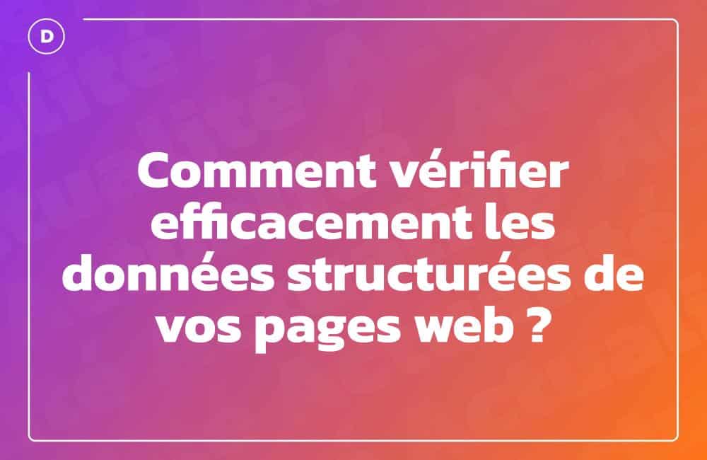 Comment vérifier efficacement les données structurées de vos pages web ? Comment vérifier efficacement les données structurées de vos pages web ?