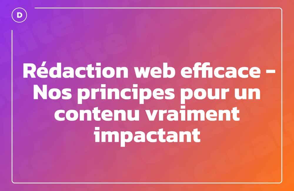 Rédaction web efficace – Nos principes pour un contenu vraiment impactant Rédaction web efficace – Nos principes pour un contenu vraiment impactant