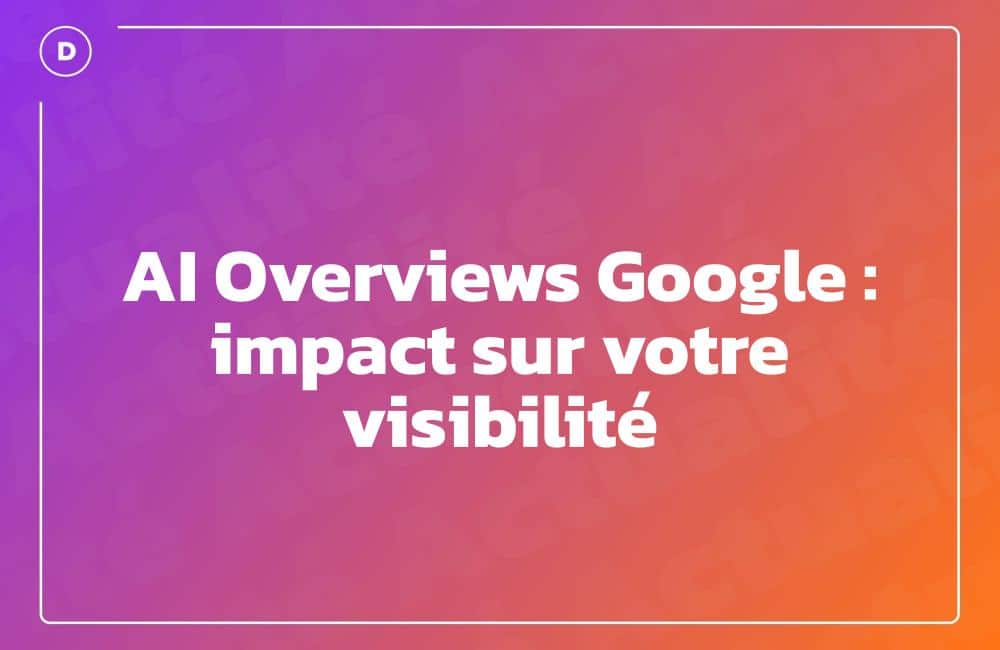 AI Overviews Google : impact sur votre visibilité