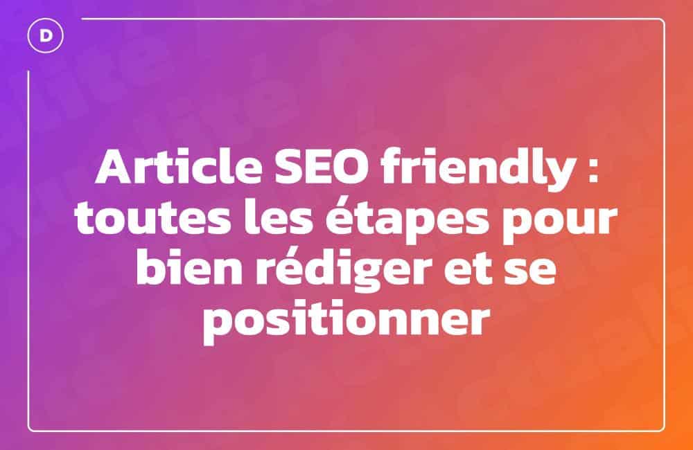Article SEO friendly : toutes les étapes pour bien rédiger et se positionner