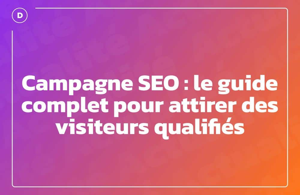 Campagne SEO : le guide complet pour attirer des visiteurs qualifiés