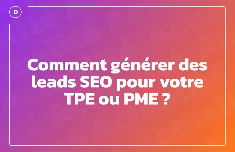 Comment générer des leads SEO pour votre TPE ou PME ?