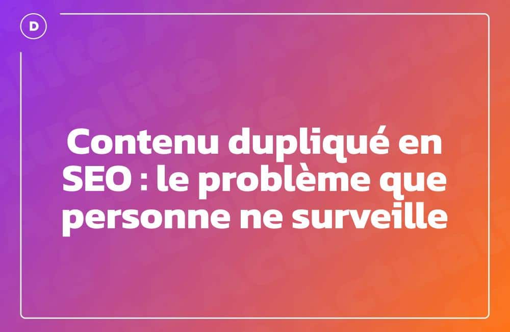 Contenu dupliqué en SEO : le problème que personne ne surveille
