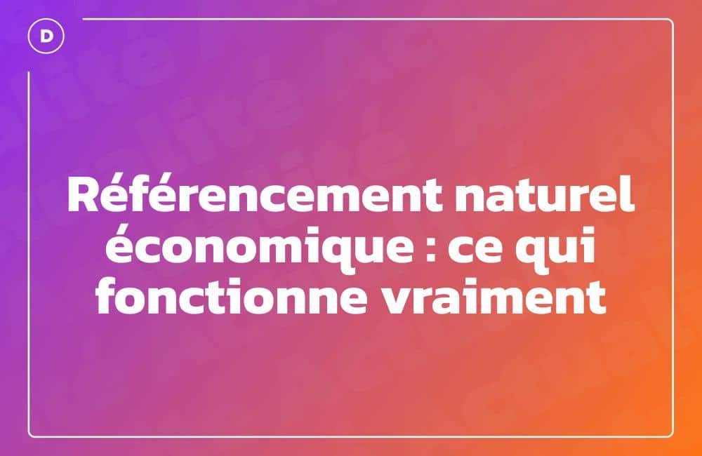 Référencement naturel économique : ce qui fonctionne vraiment