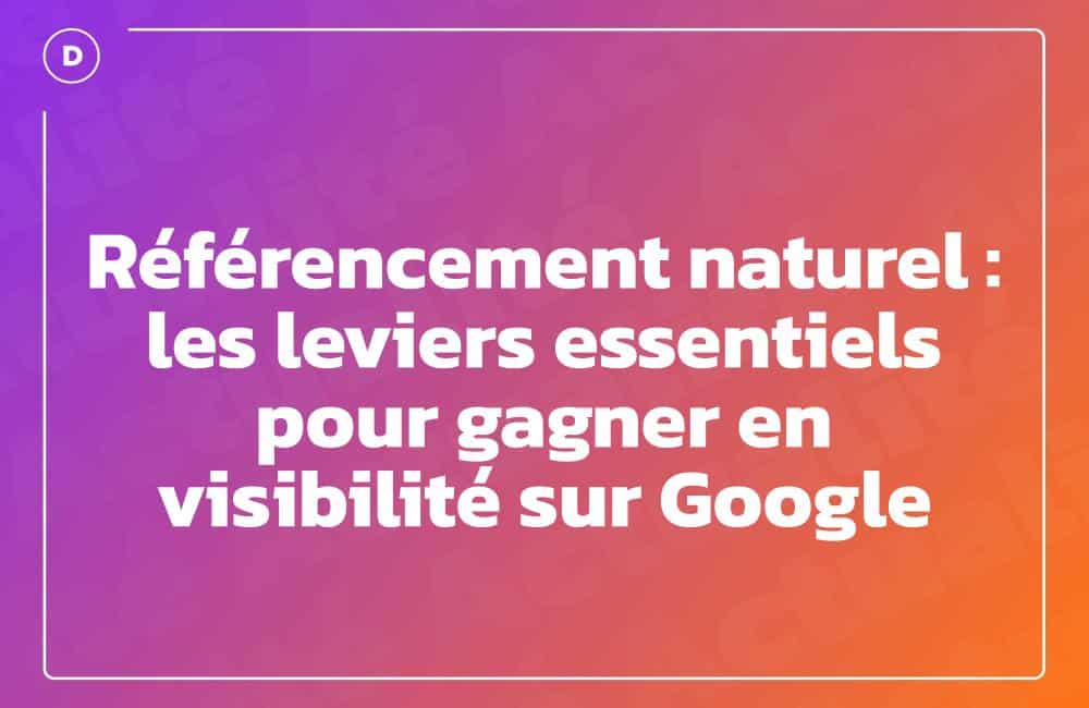 Référencement naturel : les leviers essentiels pour gagner en visibilité sur Google