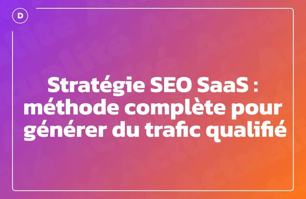 Stratégie SEO SaaS : méthode complète pour générer du trafic qualifié