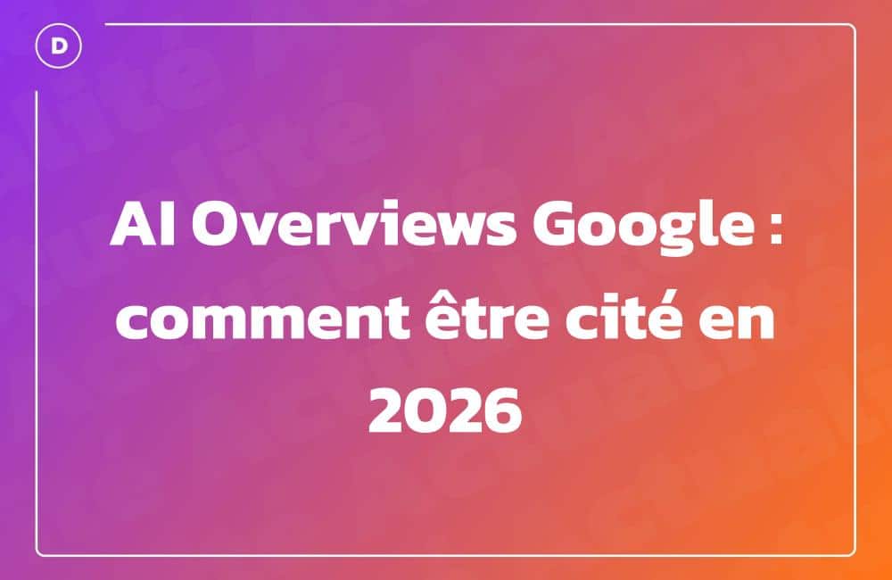 AI Overviews Google : comment être cité en 2026